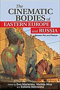 The Cinematic Bodies of Eastern Europe and Russia : Between Pain and Pleasure (Hardcover)