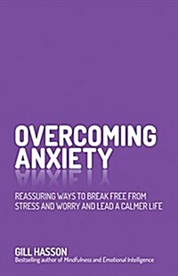 Overcoming Anxiety : Reassuring Ways to Break Free from Stress and Worry and Lead a Calmer Life (Paperback)