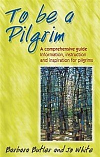To be a Pilgrim : A Comprehensive Guide - Information, Instruction and Inspiration for Pilgrims (Paperback)