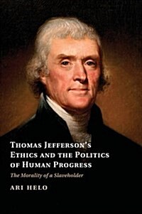 Thomas Jeffersons Ethics and the Politics of Human Progress : The Morality of a Slaveholder (Paperback)