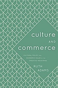 Culture and Commerce : Cultural Policy and Economic Value in the Creative Industries (Hardcover)