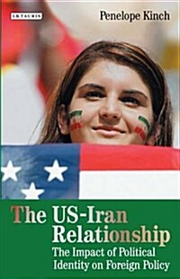 The US-Iran Relationship : The Impact of Political Identity on Foreign Policy (Hardcover)