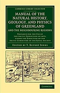 Manual of the Natural History, Geology, and Physics of Greenland and the Neighbouring Regions : Prepared for the Use of the Arctic Expedition of 1875, (Paperback)