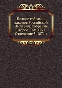 Polnoe sobranie zakonov Rossijskoj Imperii. Sobranie Vtoroe. Tom XLVI. Otdelenie 3. 1871 g. (Paperback)