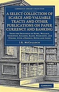A Select Collection of Scarce and Valuable Tracts and Other Publications on Paper Currency and Banking : From the Originals of Hume, Wallace, Thornton (Paperback)