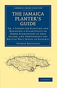 The Jamaica Planter’s Guide : Or, a System for Planting and Managing a Sugar Estate or Other Plantations in that Island, and Throughout the British We (Paperback)
