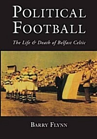 Political Football : The Life and Death of Belfast Celtic (Paperback)