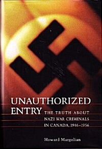 Unauthorized Entry : The Truth about Nazi War Criminals in Canada, 1946-1956 (Hardcover, 74)