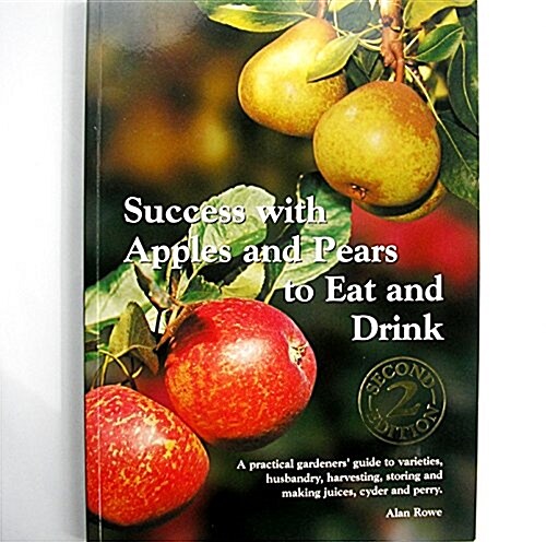 Success with Apples and Pears to Eat and Drink : A Practical Gardeners Guide to Varieties, Husbandry, Harvesting, Storing and Making Juices, Cider an (Paperback, 2 Revised edition)