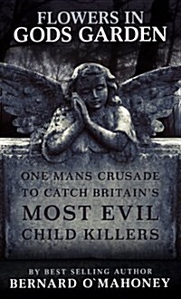 Flowers in Gods Garden : One Mans Crusade to Catch Britains Most Evil Child Killers. (Hardcover)