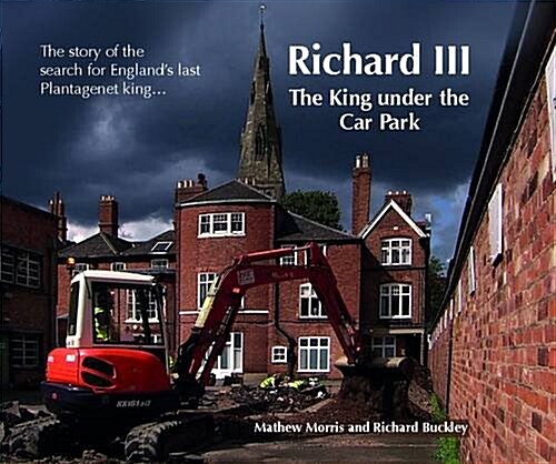 Richard III: The King Under the Car Park : The Story of the Search for Englands Last Plantagenet King (Paperback)