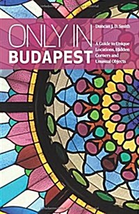 Only in Budapest: A Guide to Unique Locations, Hidden Corners and Unusual Objects (Paperback, 3)