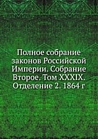 Polnoe sobranie zakonov Rossijskoj Imperii. Sobranie Vtoroe. Tom XXXIX. Otdelenie 2. 1864 g. (Paperback)