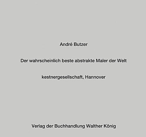 Andre Butzer : Probably the Best Abstract Painter in the World/Der Wahrscheinlich Beste Abstrakte Maler Der Welt (Hardcover)