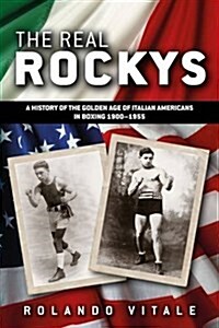 The Real Rockys : A History of the Golden Age of Italian Americans in Boxing 1900-1955 (Paperback)
