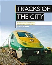 Tracks of the City : An Introduction to the Railways, Tramways and Metro in Dublin (Paperback)