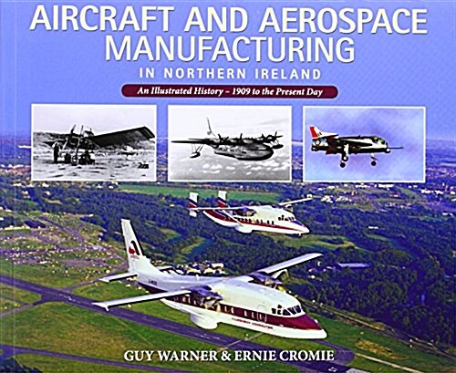 Aircraft and Aerospace Manufacturing in Northern Ireland : An Illustrated History - 1909 to the Present Day (Paperback)