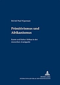 Primitivismus und Afrikanismus: Kunst und Kultur Afrikas in der deutschen Avantgarde (Paperback)