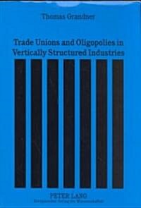 Trade Unions and Oligopolies in Vertically Structured Industries (Paperback)