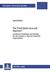 The Third Sector as a Job Machine?: Conditions, Potentials, and Policies for Job Creation in German Nonprofit Organizations (Paperback)