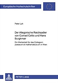 Der 첔llegorische Reichsadler?Von Conrad Celtis Und Hans Burgkmair: Ein Werbeblatt Fuer Das 첖ollegium Poetarum Et Mathematicorum?in Wien (Paperback)