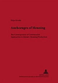 Anchorages of Meaning: The Consequences of Contextualist Approaches to Literary Meaning Production (Paperback)
