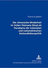 Die Chinesische Minderheit Im Sueden Vietnams (Hoa) ALS Paradigma Der Kolonialen Und Nationalistischen Nationalitaetenpolitik (Paperback)