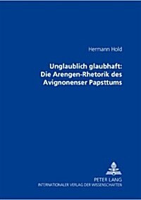 Unglaublich Glaubhaft: Die Arengen-Rhetorik Des Avignonenser Papsttums (Paperback)