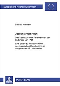 Joseph Anton Koch: Das Tagebuch Einer Ferienreise an Den Bodensee Von 1791- Eine Studie Zu Inhalt Und Form Des Malerischen Reiseberichts (Paperback)