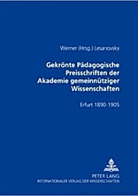 Gekroente Paedagogische Preisschriften Der Akademie Gemeinnuetziger Wissenschaften: Erfurt 1890-1905- ALS Sammlung Herausgegeben Und Kommentiert (Paperback)