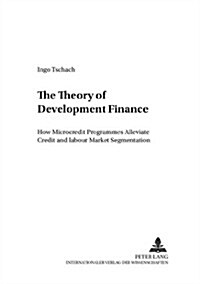 The Theory of Development Finance: How Microcredit Programmes Alleviate Credit and Labour Market Segmentation (Paperback)