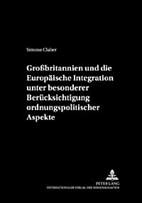 Gro?ritannien Und Die Europaeische Integration Unter Besonderer Beruecksichtigung Ordnungspolitischer Aspekte (Paperback)