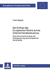 Der Einfluss Des Europaeischen Rechts Auf Die Unternehmensbesteuerung: Eine Oekonomische Analyse Der Rechtsprechung Des Europaeischen Gerichtshofes (Paperback)