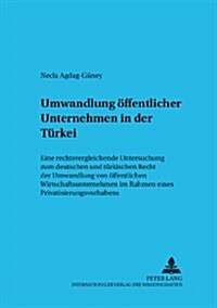 Umwandlung Oeffentlicher Unternehmen in Der Tuerkei: Eine Rechtsvergleichende Untersuchung Zum Deutschen Und Tuerkischen Recht Der Umwandlung Von Oeff (Paperback)
