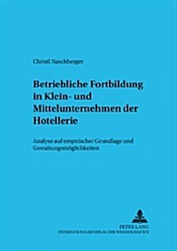 Betriebliche Fortbildung in Klein- Und Mittelunternehmen Der Hotellerie: Analyse Auf Empirischer Grundlage Und Gestaltungsmoeglichkeiten (Paperback)