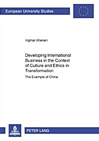Developing International Business in the Context of Culture and Ethics in Transformation: The Example of China (Paperback)