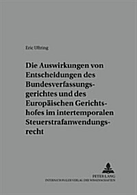 Die Auswirkungen Von Entscheidungen Des Bundesverfassungsgerichtes Und Des Europaeischen Gerichtshofes Im Intertemporalen Steuerstrafanwendungsrecht: (Paperback)