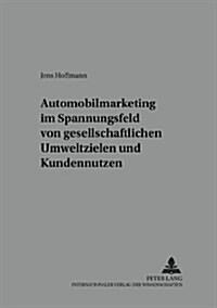 Automobilmarketing Im Spannungsfeld Von Gesellschaftlichen Umweltzielen Und Kundennutzen (Paperback)