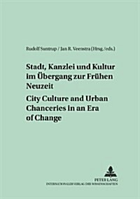 Stadt, Kanzlei Und Kultur Im Uebergang Zur Fruehen Neuzeit - City Culture and Urban Chanceries in an Era of Change = Stadt, Kanzlei Und Kultur Im Uber (Paperback)