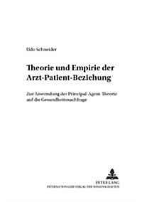 Theorie Und Empirie Der Arzt-Patient-Beziehung: Zur Anwendung Der Principal-Agent-Theorie Auf Die Gesundheitsnachfrage (Paperback)