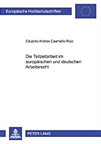 Die Teilzeitarbeit Im Europaeischen Und Deutschen Arbeitsrecht (Paperback)