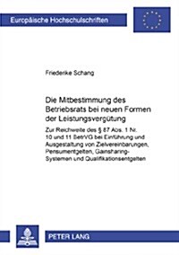 Die Mitbestimmung Des Betriebsrats Bei Neuen Formen Der Leistungsverguetung: Zur Reichweite Des ?87 Abs. 1 Nr. 10 Und 11 Betrvg Bei Einfuehrung Und A (Paperback)