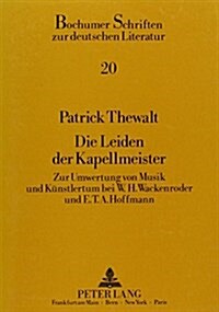 Die Leiden Der Kapellmeister: Zur Umwertung Von Musik Und Kuenstlertum Durch W.H. Wackenroder Und E.T.A. Hoffmann (Paperback)