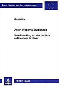 Anton Weberns Studienzeit: Seine Entwicklung Im Lichte Der Saetze Und Fragmente Fuer Klavier (Paperback)