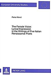 The Female Voice: Lyrical Expression in the Writings of Five Italian Renaissance Poets (Paperback)