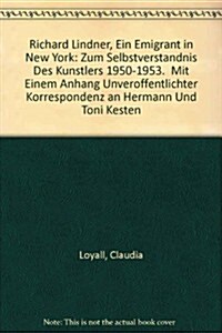 Richard Lindner, Ein Emigrant in New York: Zum Selbstverstaendnis Des Kuenstlers 1950-1953. Mit Einem Anhang Unveroeffentlichter Korrespondenz an Herm (Paperback)