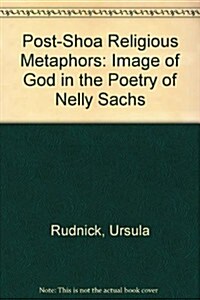 Post-Shoa Religious Metaphors: - The Image of God in the Poetry of Nelly Sachs: The Image of God in the Poetry of Nelly Sachs (Paperback)