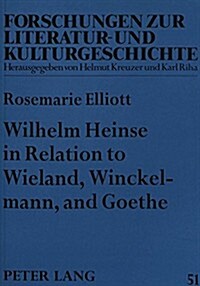Wilhelm Heinse in Relation to Wieland, Winckelmann, and Goethe: Heinses Sturm Und Drang Aesthetic and New Literary Language (Paperback)