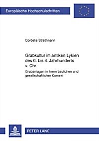 Grabkultur Im Antiken Lykien Des 6. Bis 4. Jahrhundert V. Chr.: Grabanlagen in Ihrem Baulichen Und Gesellschaftlichen Kontext (Paperback)
