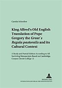 King Alfreds Old English Translation of Pope Gregory the Greats 첮egula Pastoralis?and Its Cultural Context: A Study and Partial Edition According (Paperback)